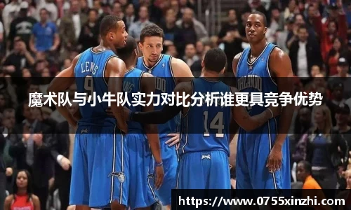 333体育魔术队与小牛队实力对比分析谁更具竞争优势